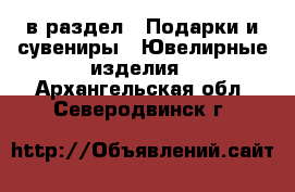  в раздел : Подарки и сувениры » Ювелирные изделия . Архангельская обл.,Северодвинск г.